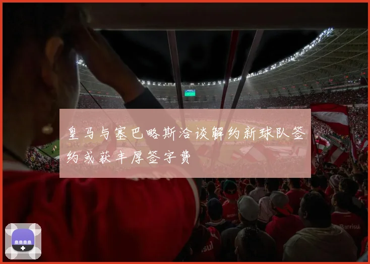 皇马与塞巴略斯洽谈解约新球队签约或获丰厚签字费