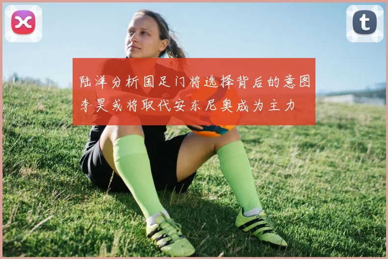陆洋分析国足门将选择背后的意图李昊或将取代安东尼奥成为主力