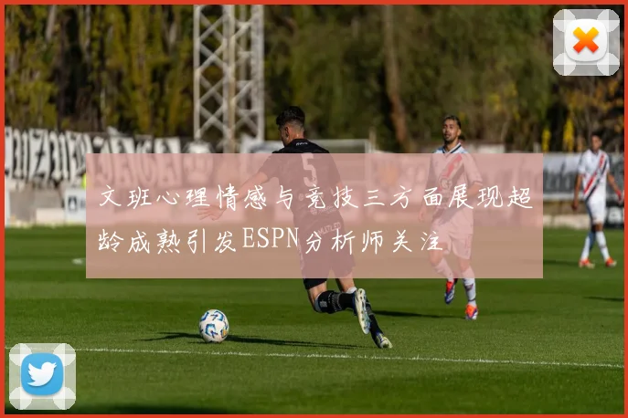 文班心理情感与竞技三方面展现超龄成熟引发ESPN分析师关注