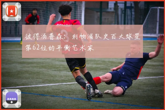 彼得汤普森：利物浦队史百大球星第62位的平衡艺术家