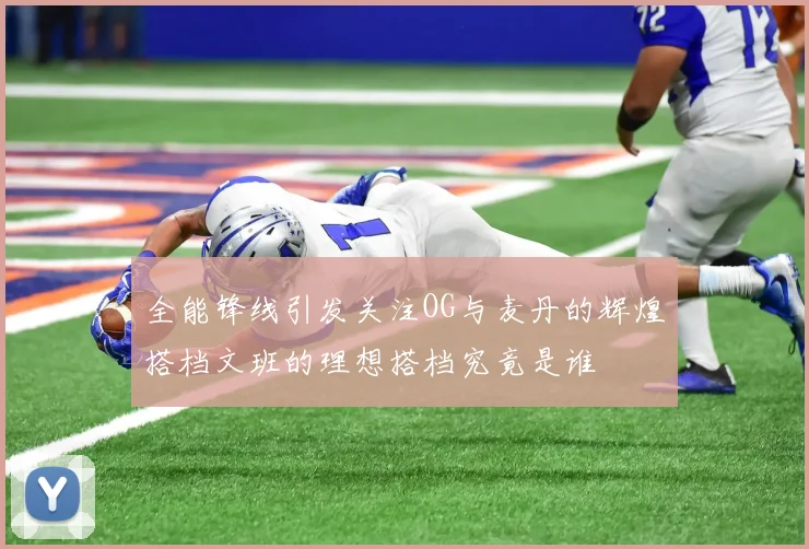 全能锋线引发关注OG与麦丹的辉煌搭档文班的理想搭档究竟是谁