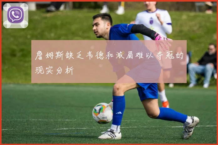 詹姆斯缺乏韦德和浓眉难以夺冠的现实分析