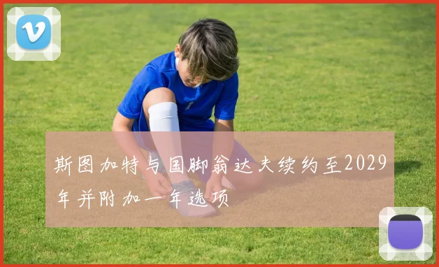 斯图加特与国脚翁达夫续约至2029年并附加一年选项