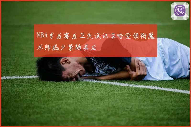 NBA季后赛后卫失误记录哈登领衔魔术师威少紧随其后