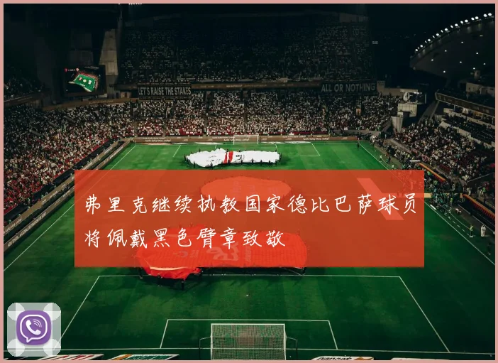 弗里克继续执教国家德比巴萨球员将佩戴黑色臂章致敬