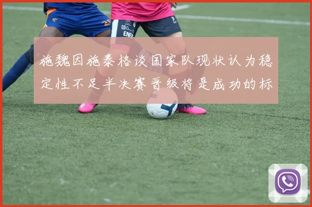 施魏因施泰格谈国家队现状认为稳定性不足半决赛晋级将是成功的标志