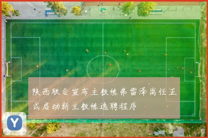 陕西联合宣布主教练弗雷泽离任正式启动新主教练选聘程序
