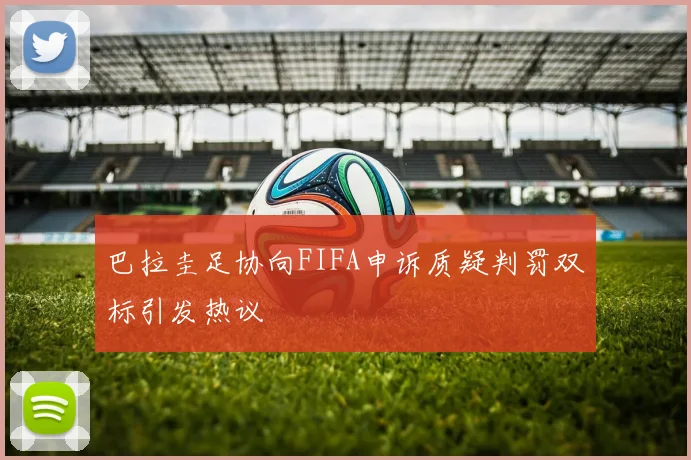 巴拉圭足协向FIFA申诉质疑判罚双标引发热议